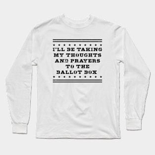 I'll be taking my thoughts and prayers to the ballot box Long Sleeve T-Shirt